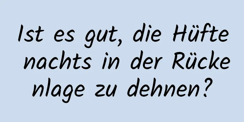 Ist es gut, die Hüfte nachts in der Rückenlage zu dehnen?