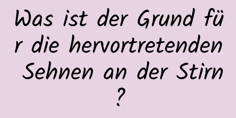 Was ist der Grund für die hervortretenden Sehnen an der Stirn?