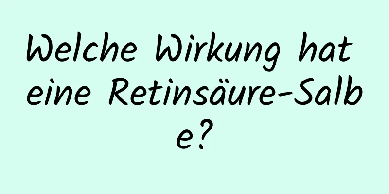 Welche Wirkung hat eine Retinsäure-Salbe?