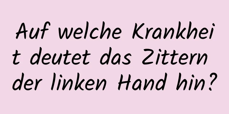 Auf welche Krankheit deutet das Zittern der linken Hand hin?