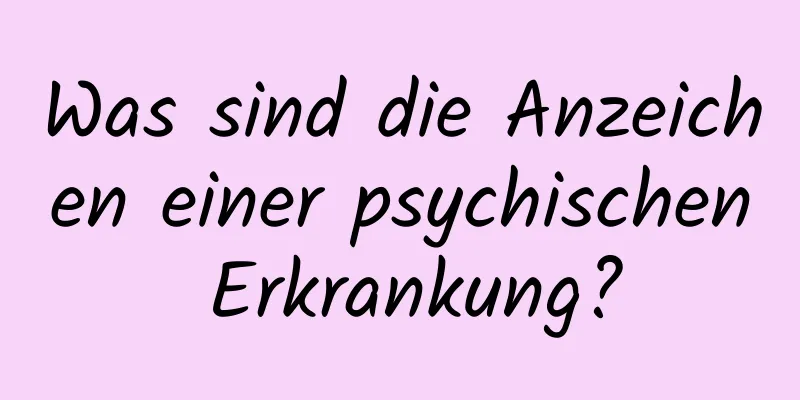 Was sind die Anzeichen einer psychischen Erkrankung?