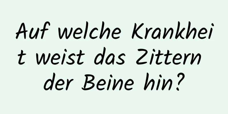 Auf welche Krankheit weist das Zittern der Beine hin?