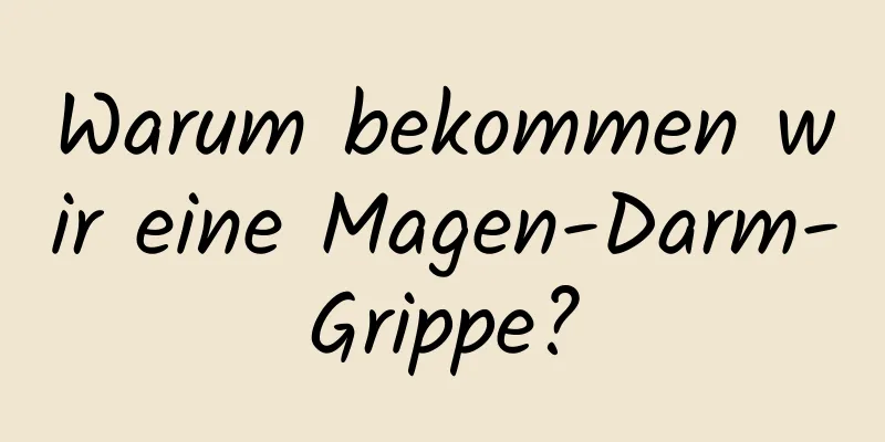 Warum bekommen wir eine Magen-Darm-Grippe?