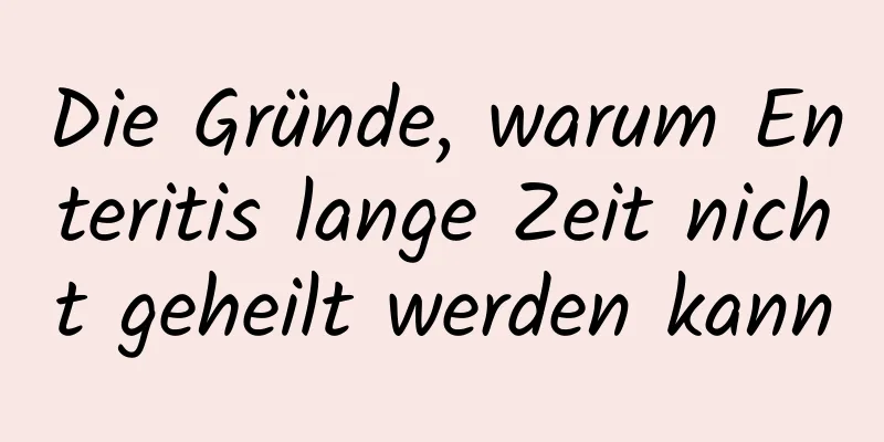 Die Gründe, warum Enteritis lange Zeit nicht geheilt werden kann