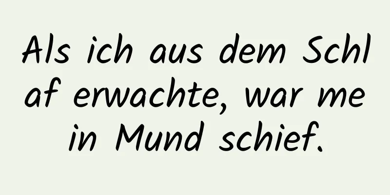 Als ich aus dem Schlaf erwachte, war mein Mund schief.