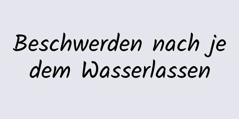 Beschwerden nach jedem Wasserlassen