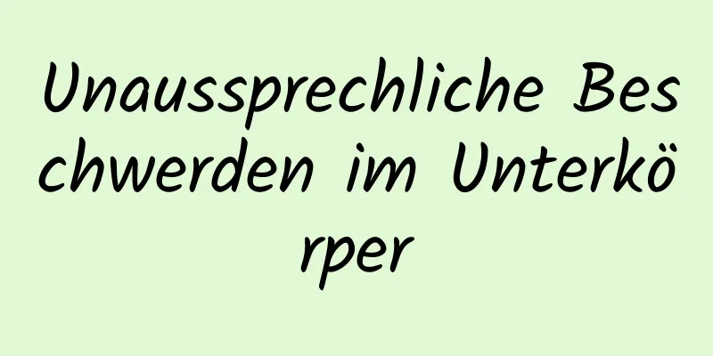 Unaussprechliche Beschwerden im Unterkörper