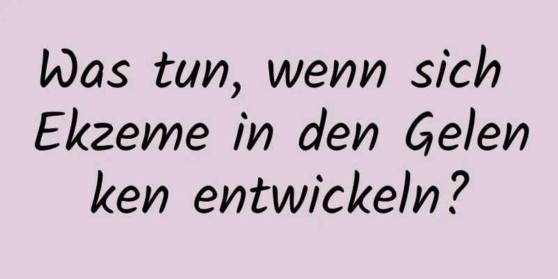 Was tun, wenn sich Ekzeme in den Gelenken entwickeln?