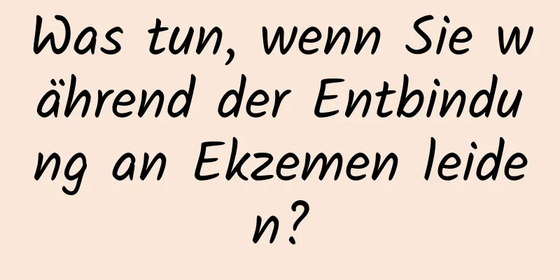 Was tun, wenn Sie während der Entbindung an Ekzemen leiden?