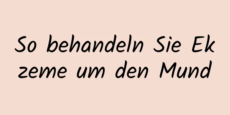 So behandeln Sie Ekzeme um den Mund