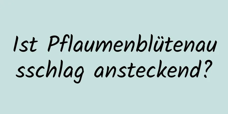 Ist Pflaumenblütenausschlag ansteckend?