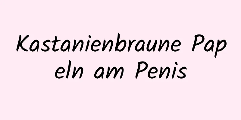 Kastanienbraune Papeln am Penis