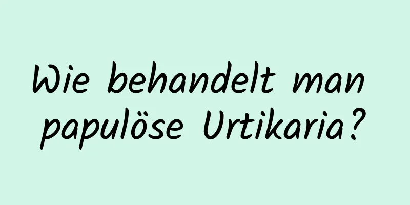 Wie behandelt man papulöse Urtikaria?