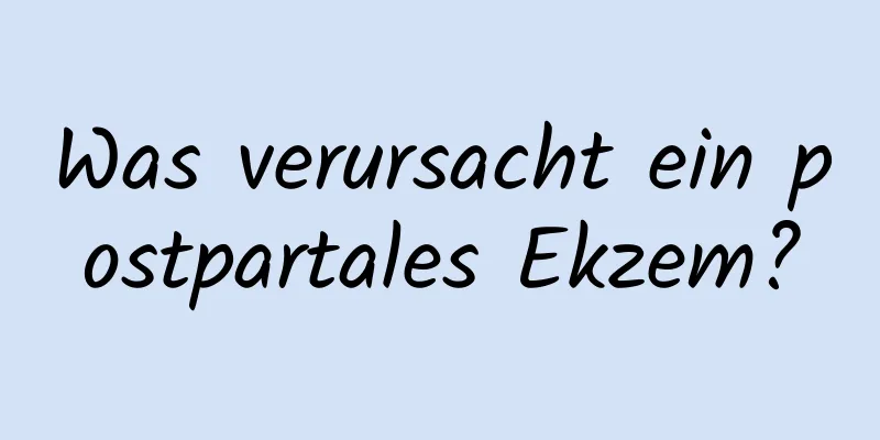 Was verursacht ein postpartales Ekzem?