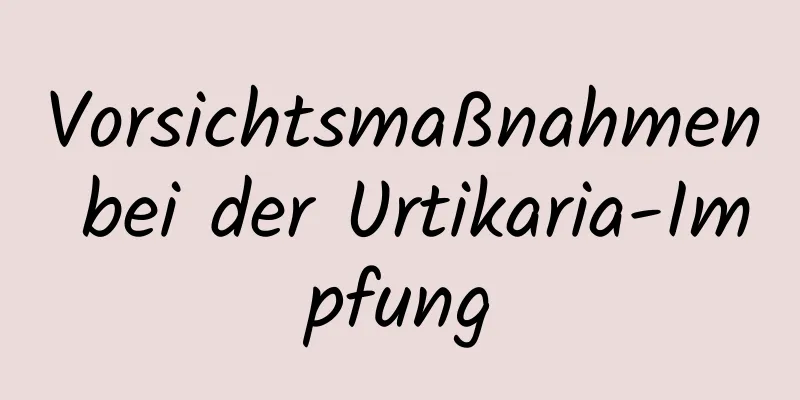 Vorsichtsmaßnahmen bei der Urtikaria-Impfung