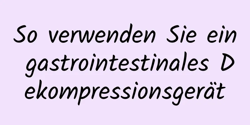 So verwenden Sie ein gastrointestinales Dekompressionsgerät