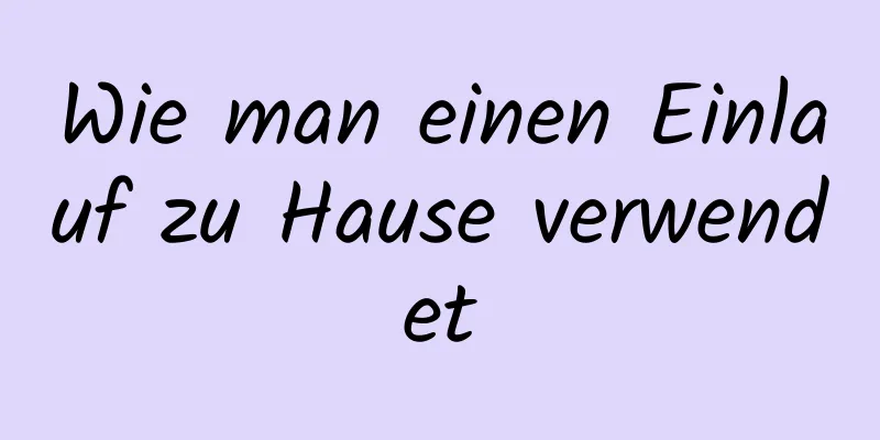 Wie man einen Einlauf zu Hause verwendet