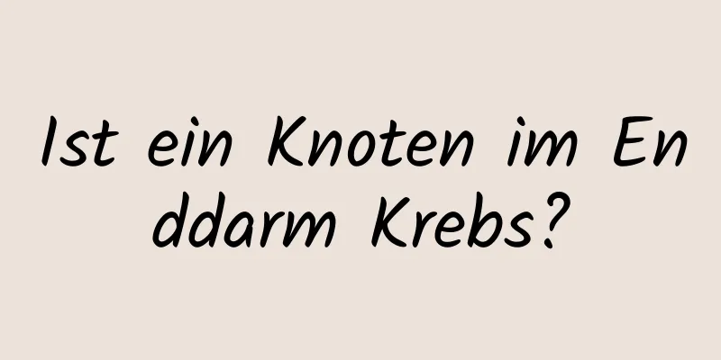 Ist ein Knoten im Enddarm Krebs?