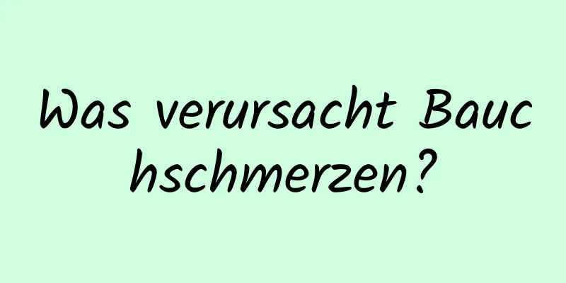 Was verursacht Bauchschmerzen?