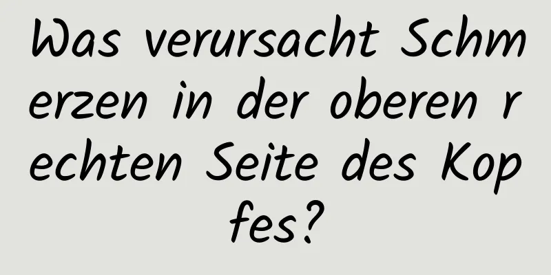 Was verursacht Schmerzen in der oberen rechten Seite des Kopfes?