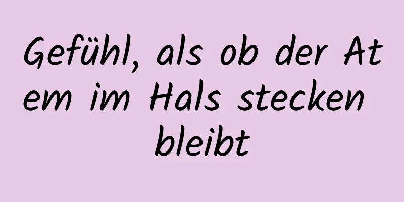 Gefühl, als ob der Atem im Hals stecken bleibt