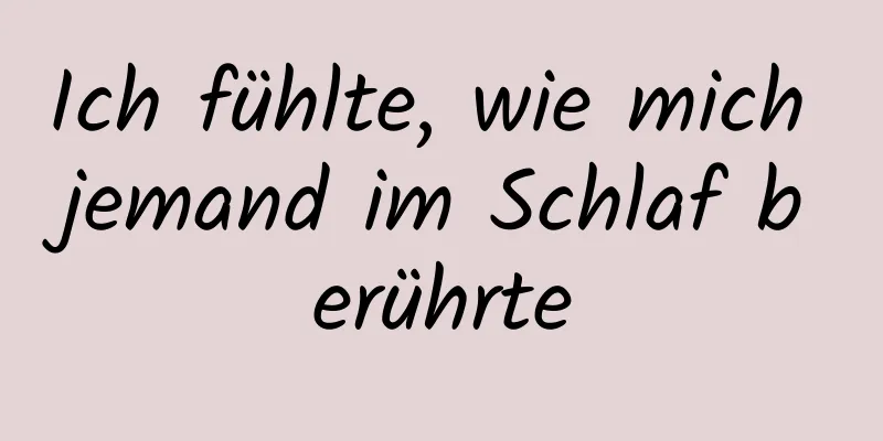 Ich fühlte, wie mich jemand im Schlaf berührte