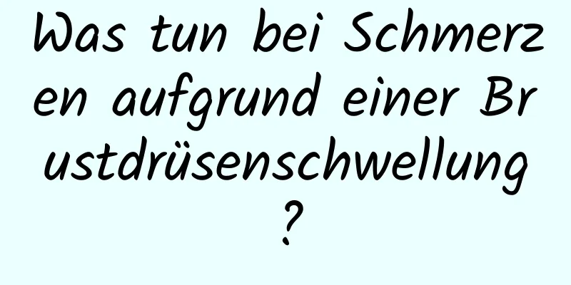 Was tun bei Schmerzen aufgrund einer Brustdrüsenschwellung?