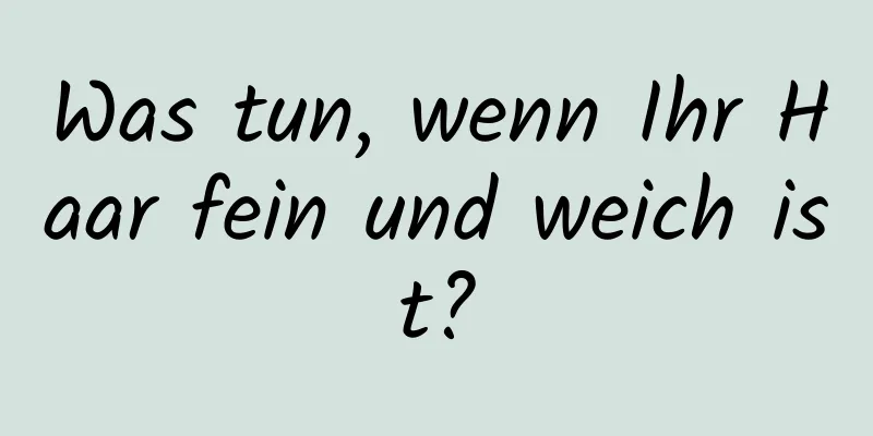 Was tun, wenn Ihr Haar fein und weich ist?