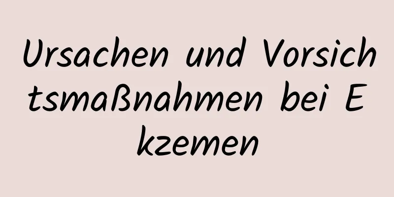 Ursachen und Vorsichtsmaßnahmen bei Ekzemen