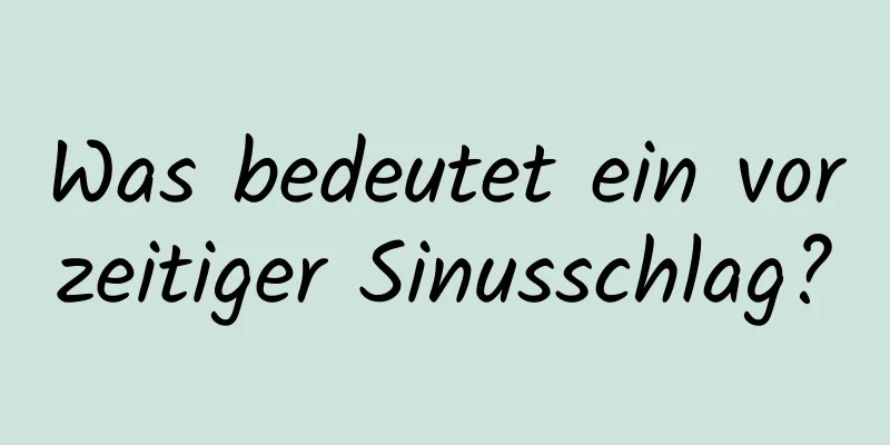 Was bedeutet ein vorzeitiger Sinusschlag?