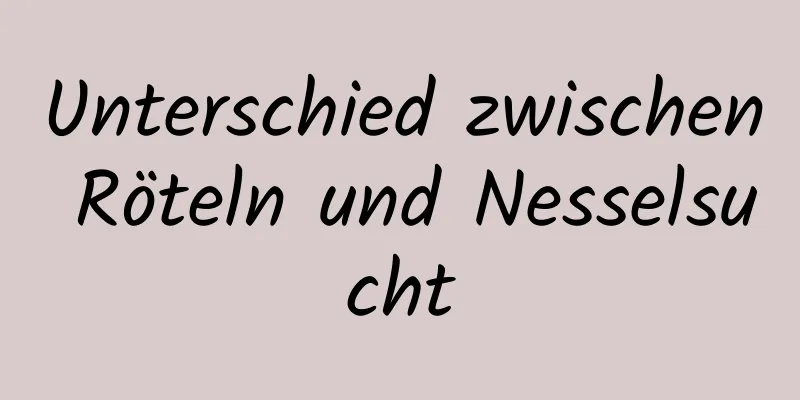 Unterschied zwischen Röteln und Nesselsucht