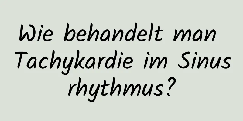 Wie behandelt man Tachykardie im Sinusrhythmus?