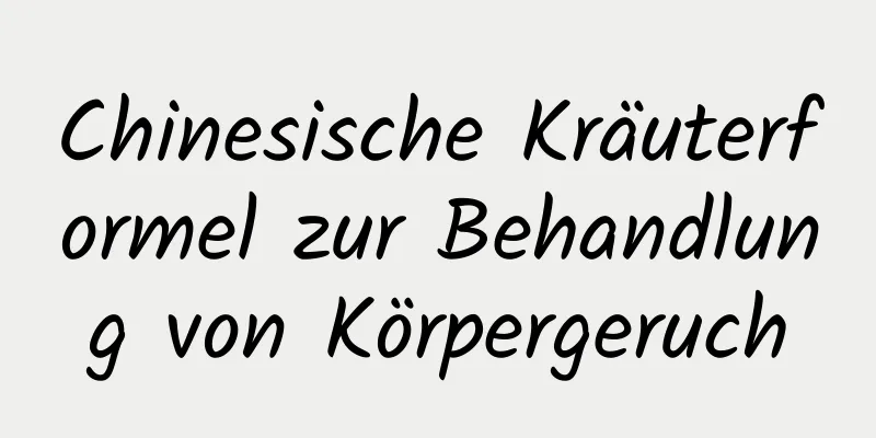 Chinesische Kräuterformel zur Behandlung von Körpergeruch