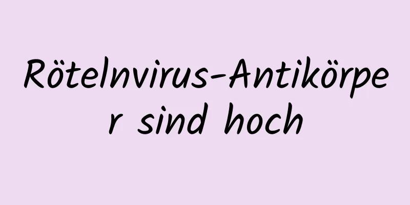 Rötelnvirus-Antikörper sind hoch