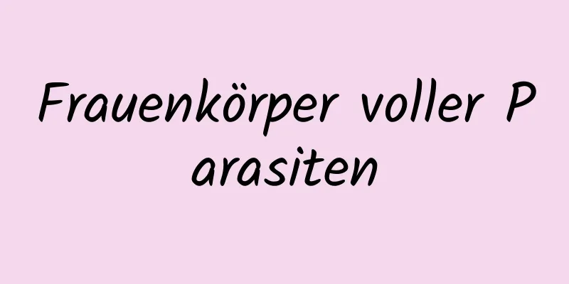 Frauenkörper voller Parasiten