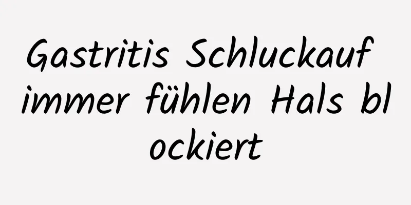 Gastritis Schluckauf immer fühlen Hals blockiert