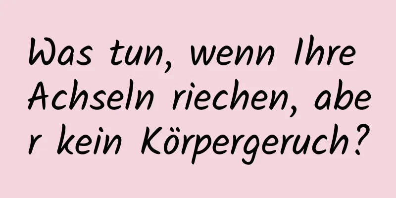 Was tun, wenn Ihre Achseln riechen, aber kein Körpergeruch?