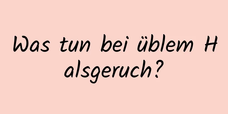 Was tun bei üblem Halsgeruch?