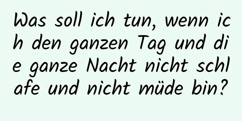 Was soll ich tun, wenn ich den ganzen Tag und die ganze Nacht nicht schlafe und nicht müde bin?