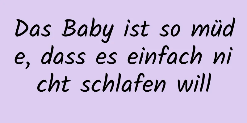 Das Baby ist so müde, dass es einfach nicht schlafen will