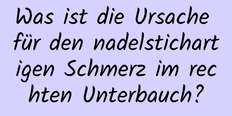 Was ist die Ursache für den nadelstichartigen Schmerz im rechten Unterbauch?