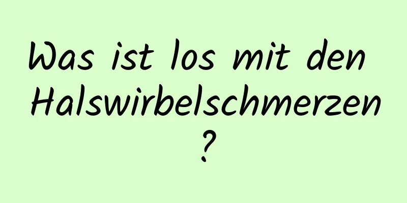 Was ist los mit den Halswirbelschmerzen?