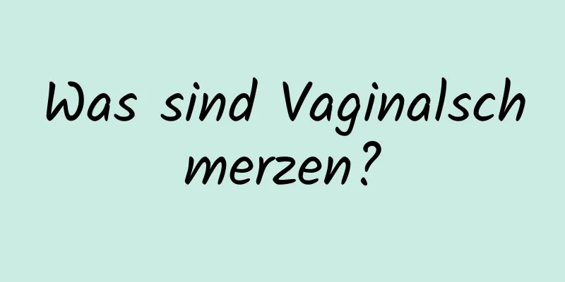 Was sind Vaginalschmerzen?