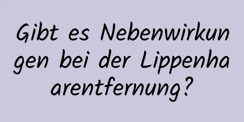 Gibt es Nebenwirkungen bei der Lippenhaarentfernung?