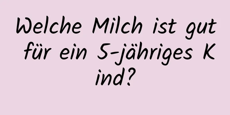 Welche Milch ist gut für ein 5-jähriges Kind?