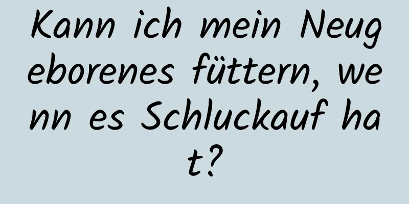 Kann ich mein Neugeborenes füttern, wenn es Schluckauf hat?