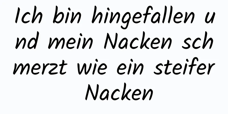 Ich bin hingefallen und mein Nacken schmerzt wie ein steifer Nacken