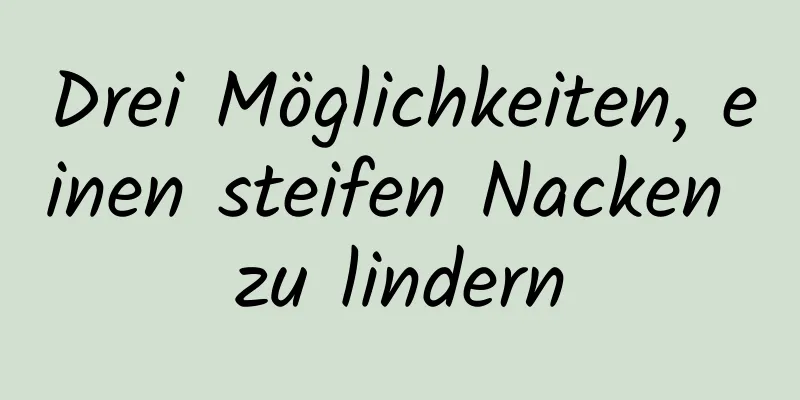 Drei Möglichkeiten, einen steifen Nacken zu lindern