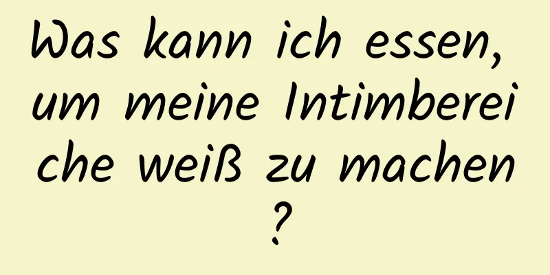 Was kann ich essen, um meine Intimbereiche weiß zu machen?