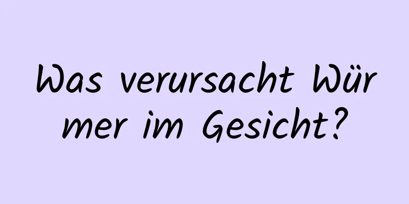 Was verursacht Würmer im Gesicht?